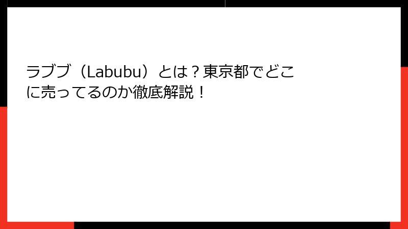 ラブブ（Labubu）とは？東京都でどこに売ってるのか徹底解説！