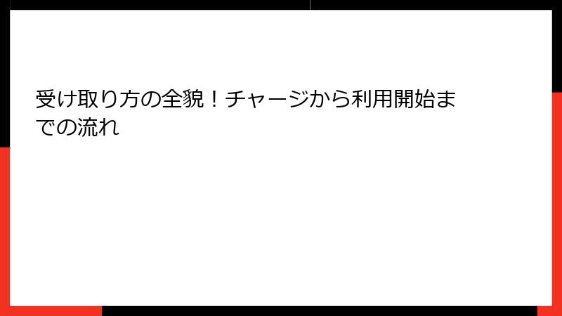 受け取り方の全貌！チャージから利用開始までの流れ