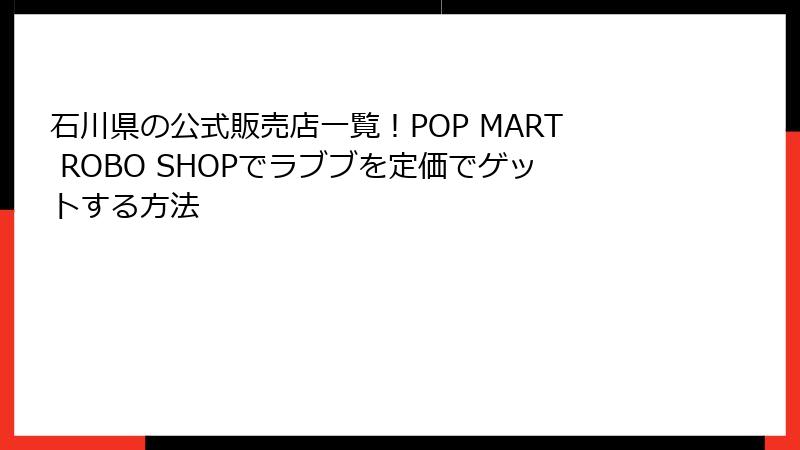 石川県の公式販売店一覧！POP MART ROBO SHOPでラブブを定価でゲットする方法