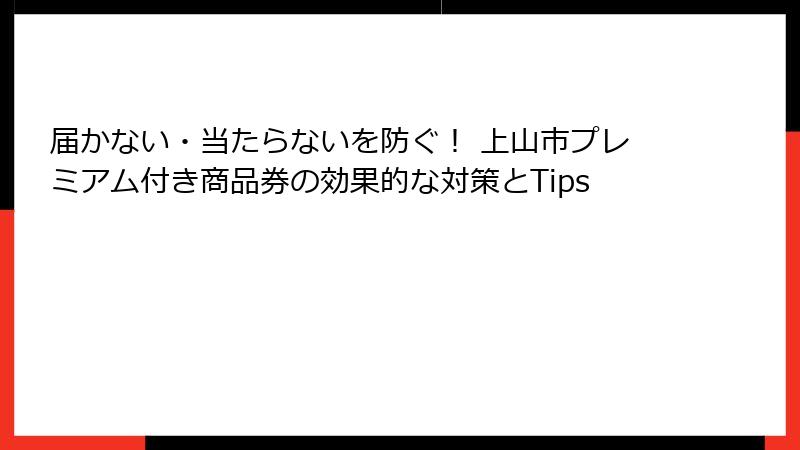 届かない・当たらないを防ぐ！ 上山市プレミアム付き商品券の効果的な対策とTips