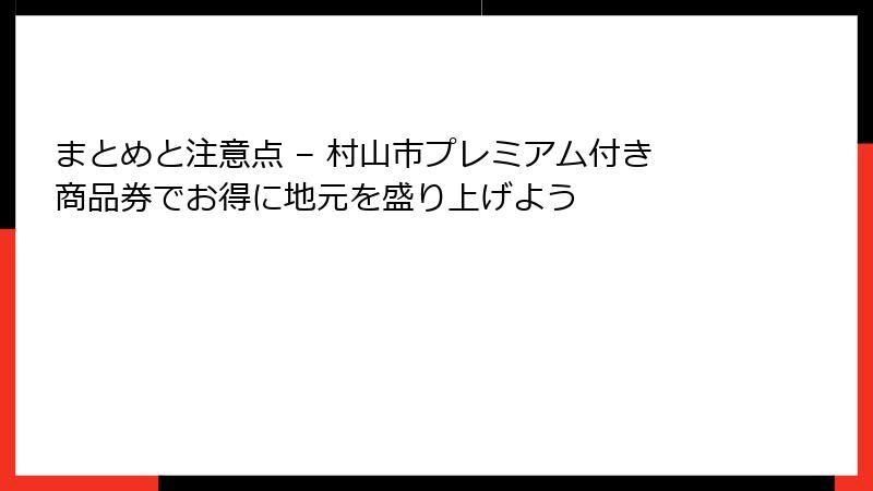 まとめと注意点 – 村山市プレミアム付き商品券でお得に地元を盛り上げよう