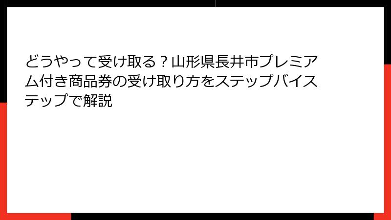 どうやって受け取る?山形県長井市プレミアム付き商品券の受け取り方をステップバイステップで解説