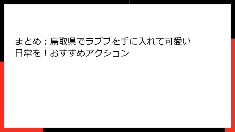 まとめ：鳥取県でラブブを手に入れて可愛い日常を！おすすめアクション