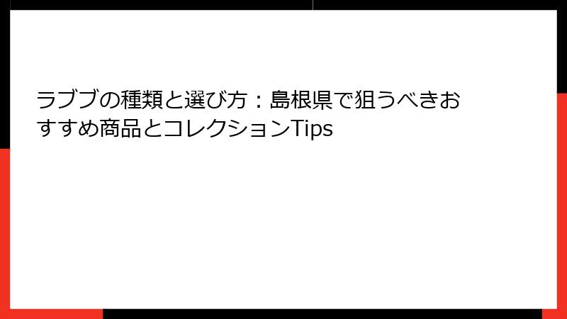 ラブブの種類と選び方：島根県で狙うべきおすすめ商品とコレクションTips