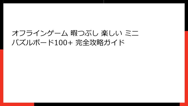 オフラインゲーム 暇つぶし 楽しい ミニパズルボード100+ 完全攻略ガイド