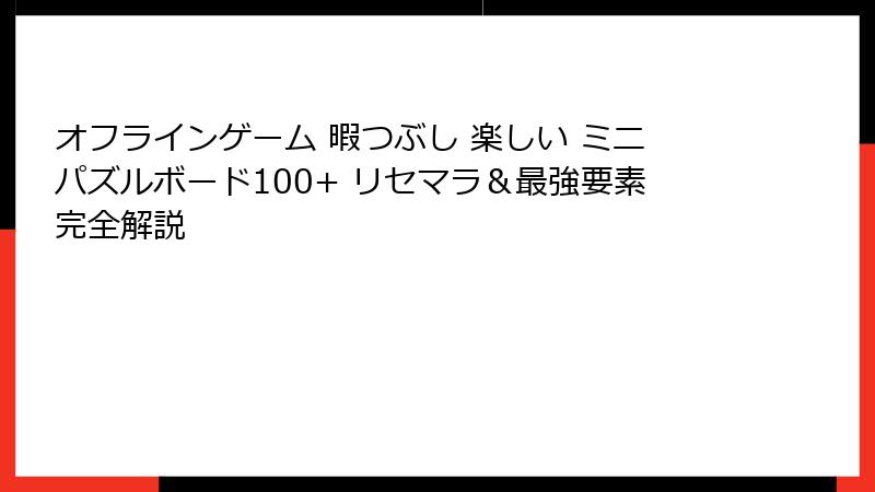 オフラインゲーム 暇つぶし 楽しい ミニパズルボード100+ リセマラ＆最強要素完全解説