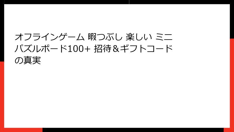 オフラインゲーム 暇つぶし 楽しい ミニパズルボード100+ 招待＆ギフトコードの真実