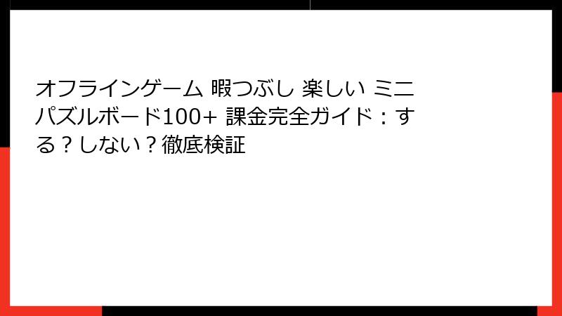 オフラインゲーム 暇つぶし 楽しい ミニパズルボード100+ 課金完全ガイド：する？しない？徹底検証