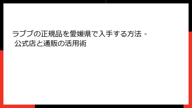ラブブの正規品を愛媛県で入手する方法 - 公式店と通販の活用術