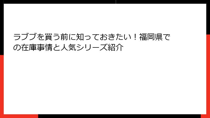 ラブブを買う前に知っておきたい！福岡県での在庫事情と人気シリーズ紹介