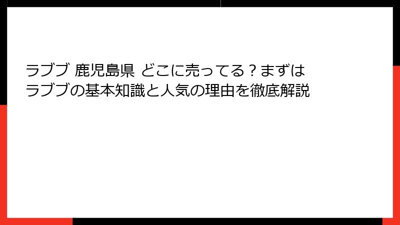 ラブブ 鹿児島県 どこに売ってる？まずはラブブの基本知識と人気の理由を徹底解説