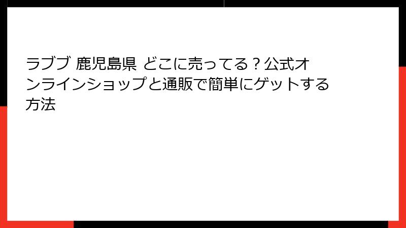 ラブブ 鹿児島県 どこに売ってる？公式オンラインショップと通販で簡単にゲットする方法