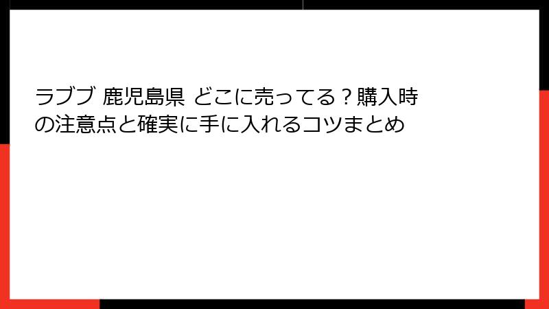 ラブブ 鹿児島県 どこに売ってる？購入時の注意点と確実に手に入れるコツまとめ