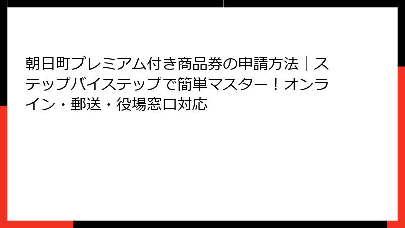 朝日町プレミアム付き商品券の申請方法|ステップバイステップで簡単マスター!オンライン・郵送・役場窓口対応