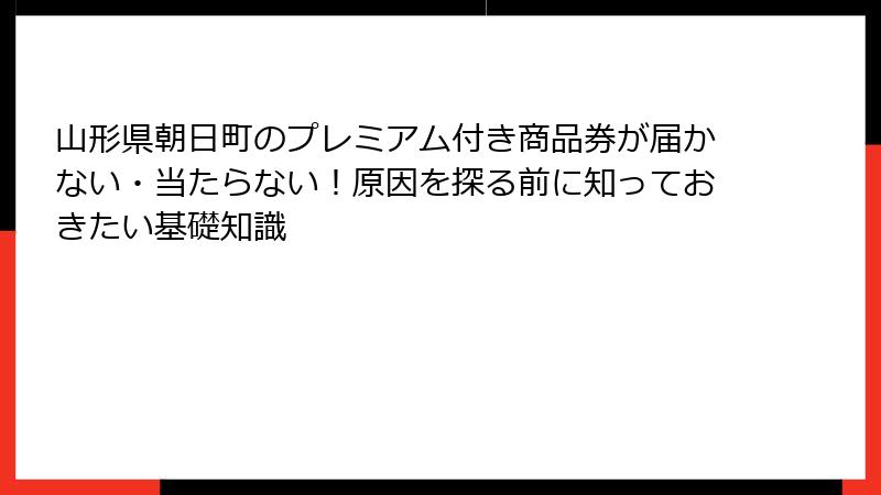 山形県朝日町のプレミアム付き商品券が届かない・当たらない！原因を探る前に知っておきたい基礎知識