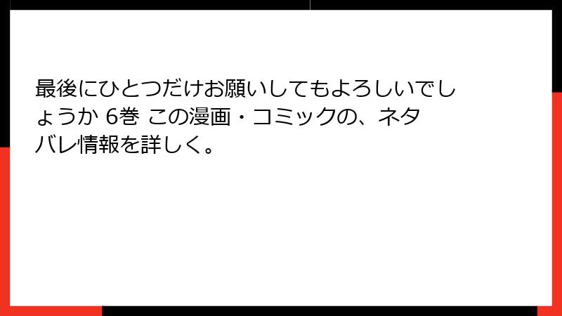 最後にひとつだけお願いしてもよろしいでしょうか 6巻 この漫画・コミックの、ネタバレ情報を詳しく。
