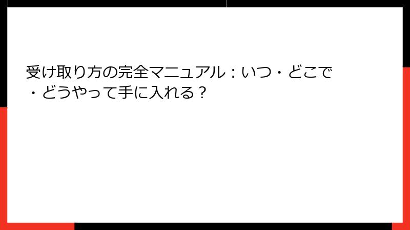 受け取り方の完全マニュアル：いつ・どこで・どうやって手に入れる？