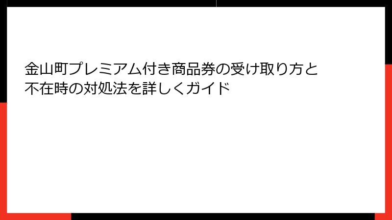 金山町プレミアム付き商品券の受け取り方と不在時の対処法を詳しくガイド