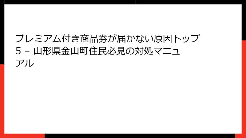 プレミアム付き商品券が届かない原因トップ5 – 山形県金山町住民必見の対処マニュアル