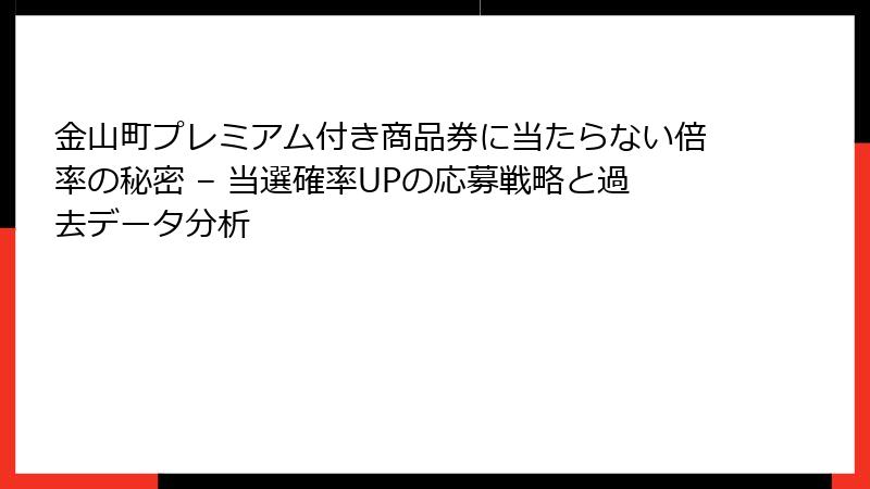金山町プレミアム付き商品券に当たらない倍率の秘密 – 当選確率UPの応募戦略と過去データ分析