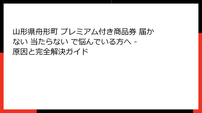 山形県舟形町 プレミアム付き商品券 届かない 当たらない で悩んでいる方へ - 原因と完全解決ガイド