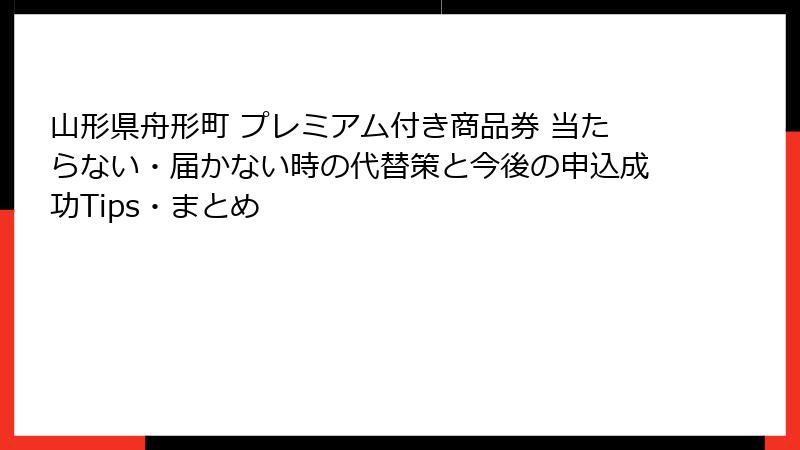 山形県舟形町 プレミアム付き商品券 当たらない・届かない時の代替策と今後の申込成功Tips・まとめ