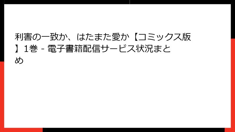 利害の一致か、はたまた愛か【コミックス版】1巻 - 電子書籍配信サービス状況まとめ