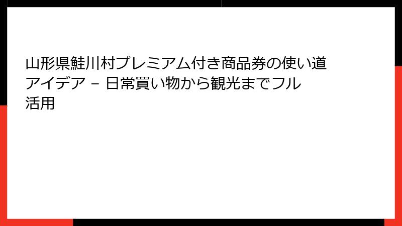 山形県鮭川村プレミアム付き商品券の使い道アイデア – 日常買い物から観光までフル活用