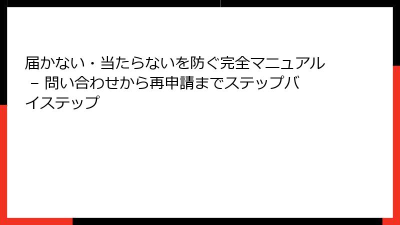 届かない・当たらないを防ぐ完全マニュアル – 問い合わせから再申請までステップバイステップ