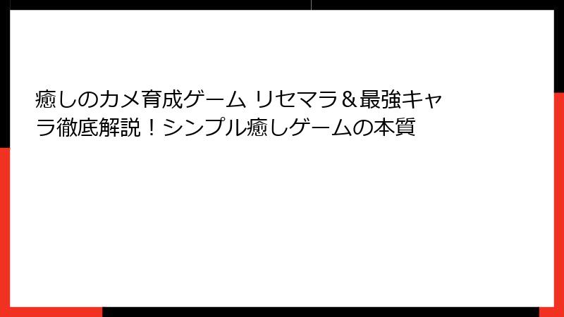 癒しのカメ育成ゲーム リセマラ＆最強キャラ徹底解説！シンプル癒しゲームの本質