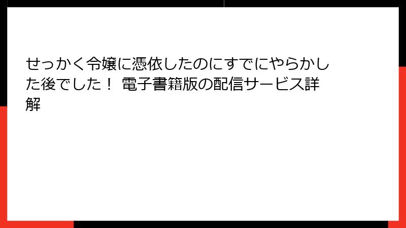 せっかく令嬢に憑依したのにすでにやらかした後でした! 電子書籍版の配信サービス詳解