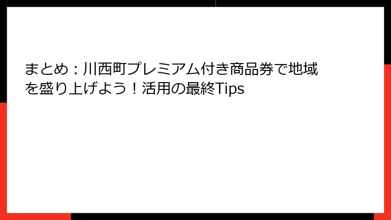 まとめ：川西町プレミアム付き商品券で地域を盛り上げよう！活用の最終Tips