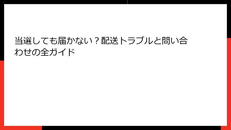 当選しても届かない？配送トラブルと問い合わせの全ガイド