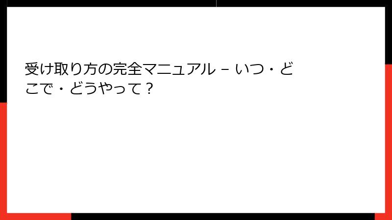 受け取り方の完全マニュアル – いつ・どこで・どうやって?