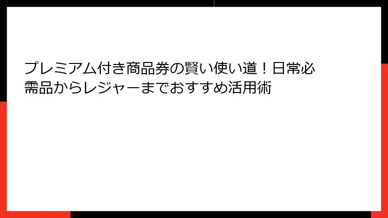 プレミアム付き商品券の賢い使い道!日常必需品からレジャーまでおすすめ活用術