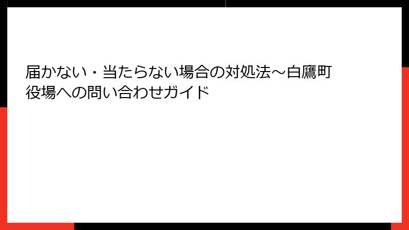 届かない・当たらない場合の対処法～白鷹町役場への問い合わせガイド