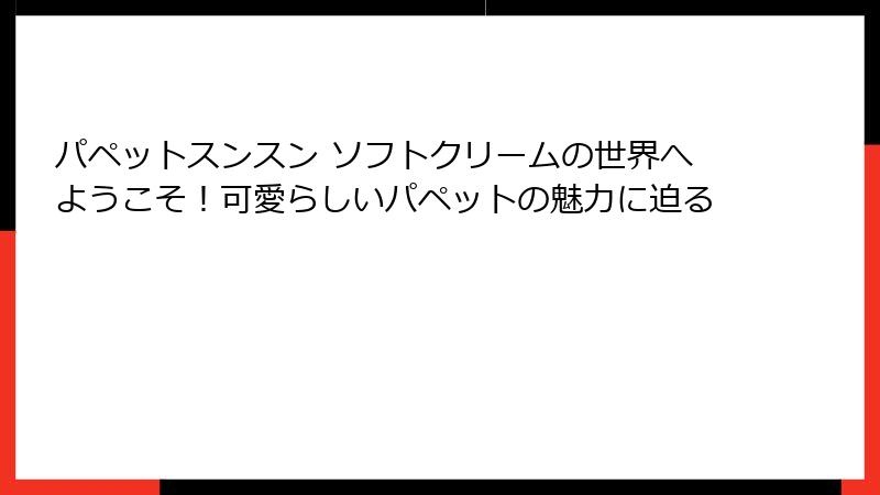 パペットスンスン ソフトクリームの世界へようこそ!可愛らしいパペットの魅力に迫る