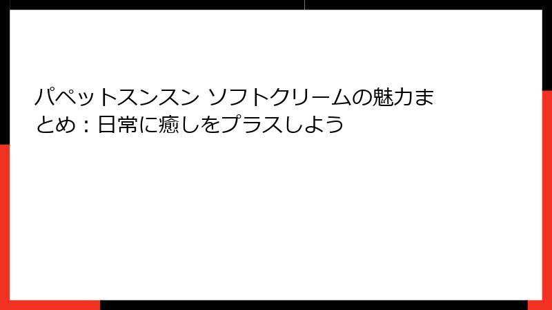 パペットスンスン ソフトクリームの魅力まとめ:日常に癒しをプラスしよう