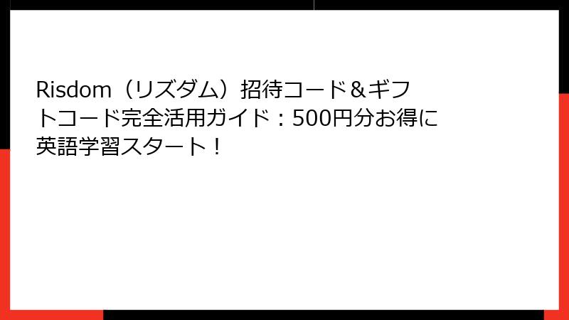 Risdom（リズダム）招待コード＆ギフトコード完全活用ガイド：500円分お得に英語学習スタート！