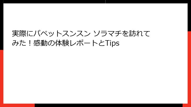 実際にパペットスンスン ソラマチを訪れてみた！感動の体験レポートとTips