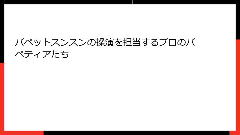 パペットスンスンの操演を担当するプロのパペティアたち
