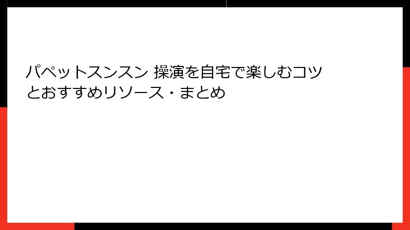 パペットスンスン 操演を自宅で楽しむコツとおすすめリソース・まとめ
