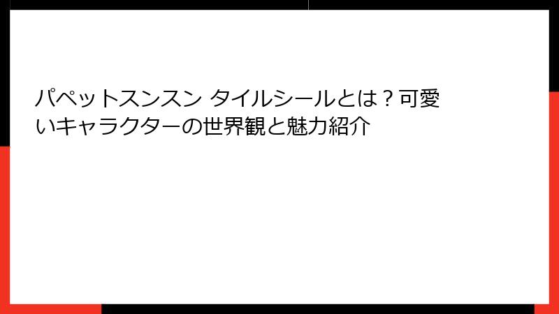 パペットスンスン タイルシールとは？可愛いキャラクターの世界観と魅力紹介