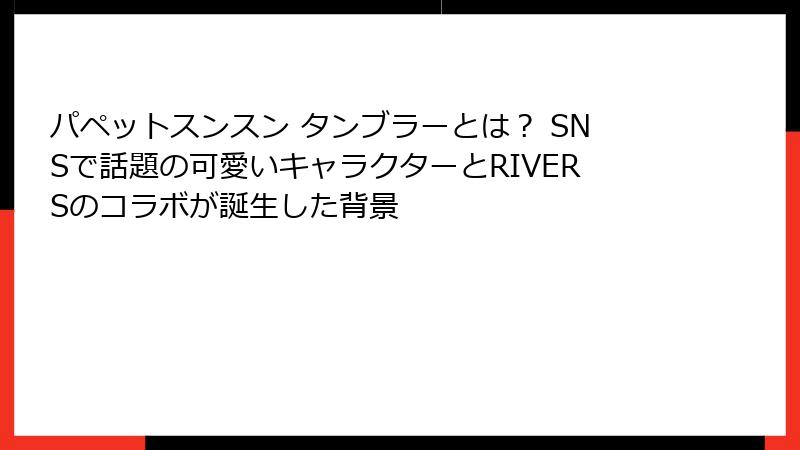 パペットスンスン タンブラーとは？ SNSで話題の可愛いキャラクターとRIVERSのコラボが誕生した背景