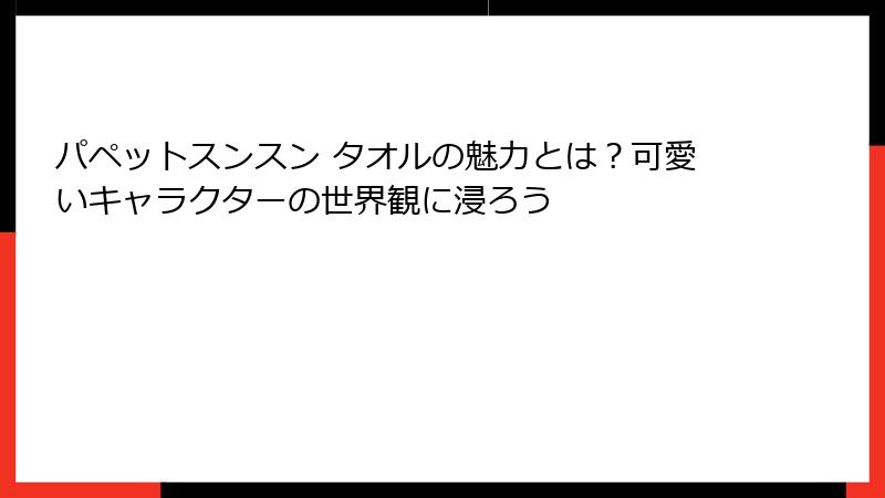 パペットスンスン タオルの魅力とは？可愛いキャラクターの世界観に浸ろう