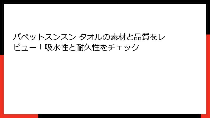 パペットスンスン タオルの素材と品質をレビュー！吸水性と耐久性をチェック