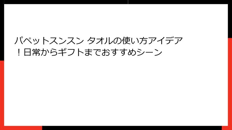 パペットスンスン タオルの使い方アイデア！日常からギフトまでおすすめシーン