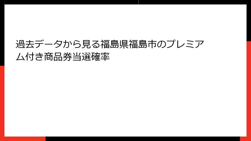 過去データから見る福島県福島市のプレミアム付き商品券当選確率