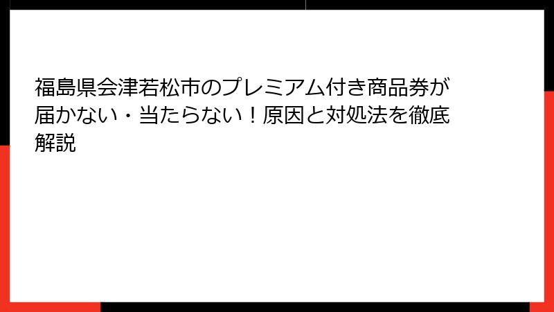福島県会津若松市のプレミアム付き商品券が届かない・当たらない！原因と対処法を徹底解説