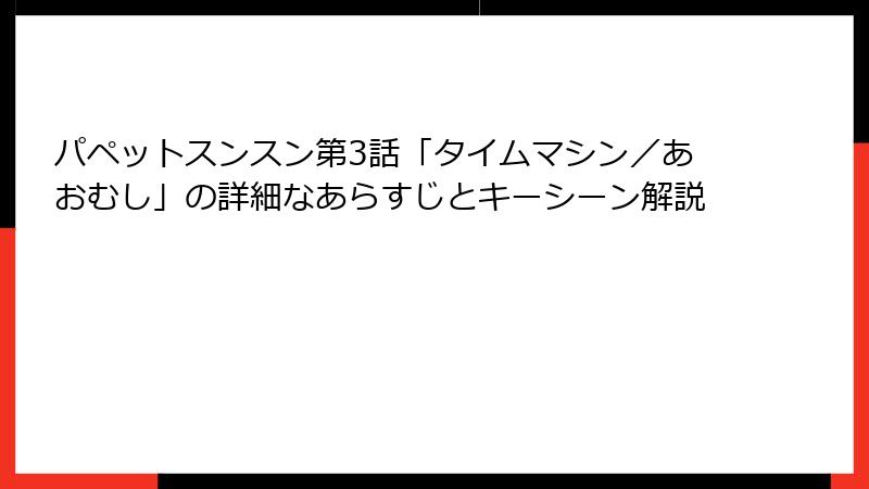 パペットスンスン第3話「タイムマシン／あおむし」の詳細なあらすじとキーシーン解説
